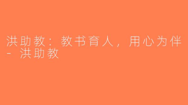 洪助教：教书育人，用心为伴-洪助教
