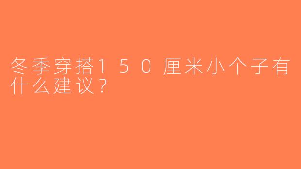 冬季穿搭150厘米小个子有什么建议？