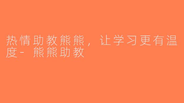 热情助教熊熊，让学习更有温度-熊熊助教