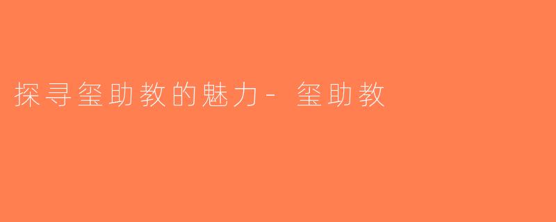 探寻玺助教的魅力-玺助教