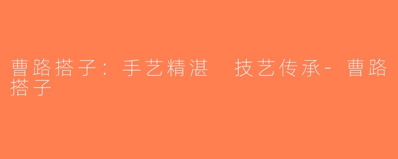 曹路搭子：手艺精湛 技艺传承-曹路搭子