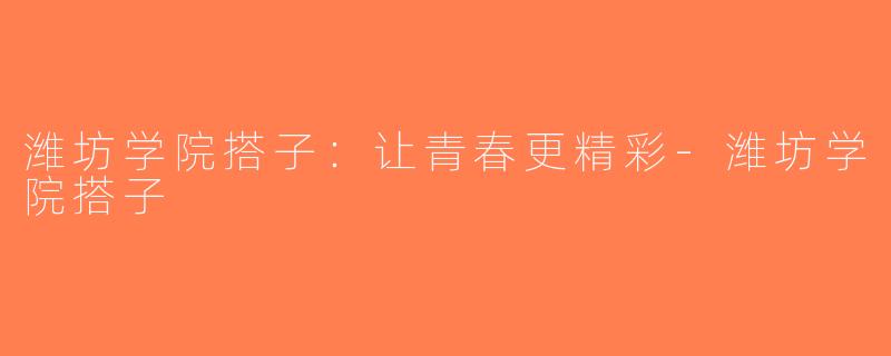 潍坊学院搭子：让青春更精彩-潍坊学院搭子