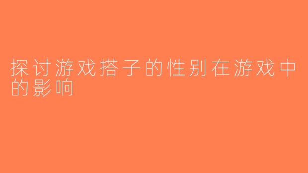 探讨游戏搭子的性别在游戏中的影响