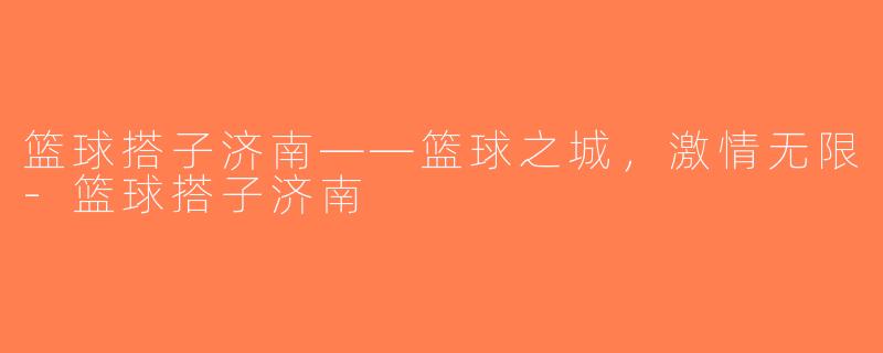 篮球搭子济南——篮球之城，激情无限-篮球搭子济南