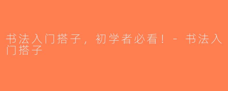 书法入门搭子，初学者必看！-书法入门搭子
