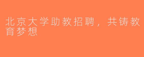 北京大学助教招聘，共铸教育梦想