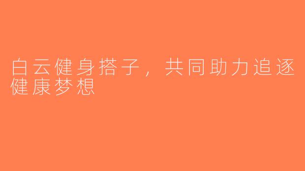 白云健身搭子，共同助力追逐健康梦想