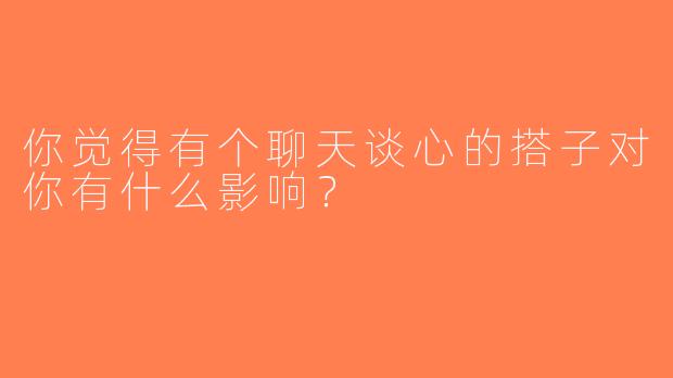 你觉得有个聊天谈心的搭子对你有什么影响？