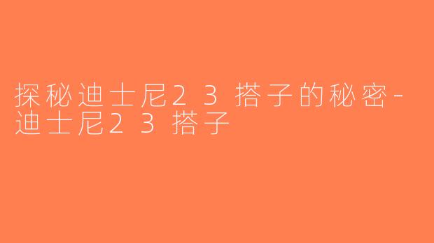 探秘迪士尼23搭子的秘密-迪士尼23搭子