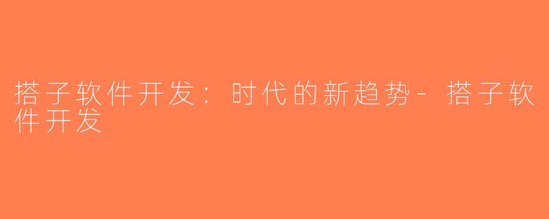 搭子软件开发：时代的新趋势-搭子软件开发