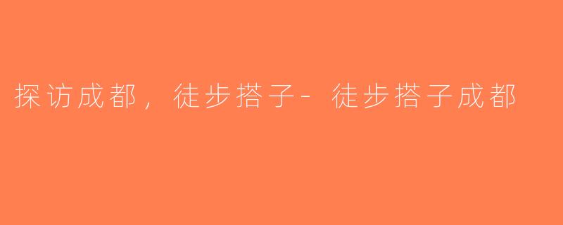 探访成都，徒步搭子-徒步搭子成都