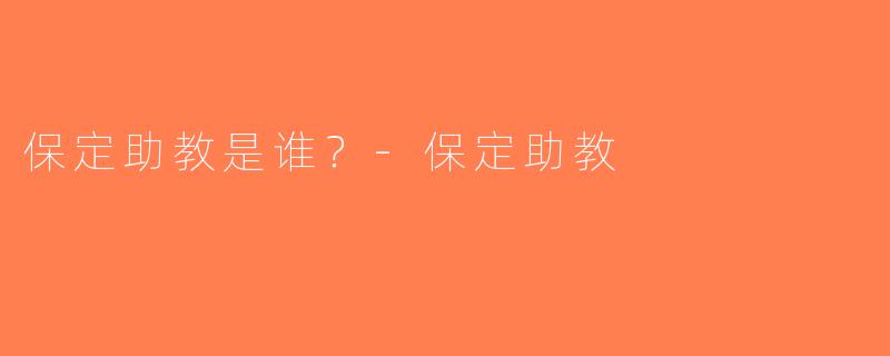 保定助教是谁？-保定助教