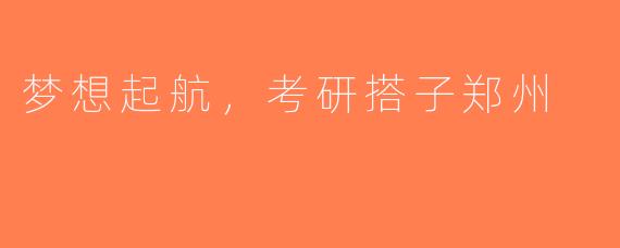 梦想起航，考研搭子郑州