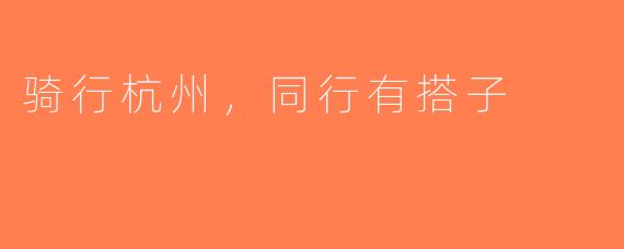 骑行杭州，同行有搭子