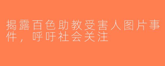 揭露百色助教受害人图片事件，呼吁社会关注