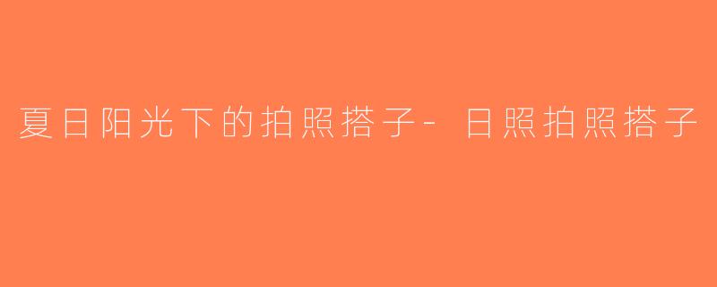 夏日阳光下的拍照搭子-日照拍照搭子