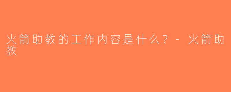 火箭助教的工作内容是什么？-火箭助教