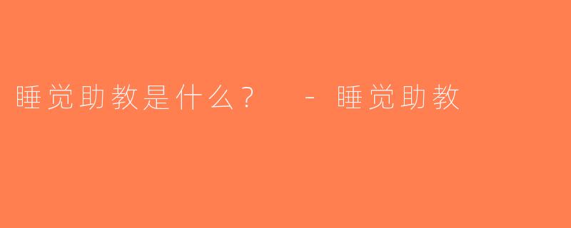 睡觉助教是什么？ -睡觉助教