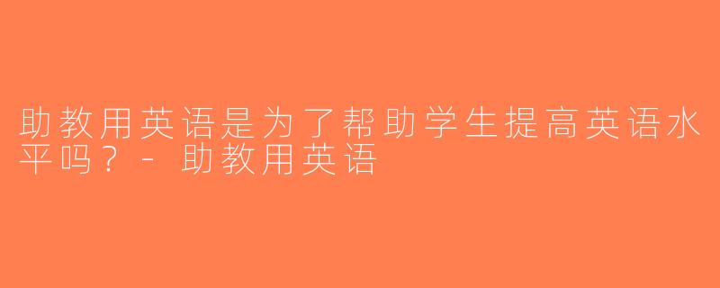 助教用英语是为了帮助学生提高英语水平吗？-助教用英语