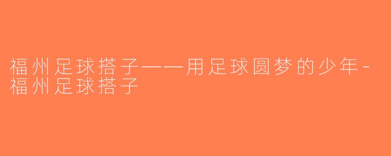 福州足球搭子——用足球圆梦的少年-福州足球搭子
