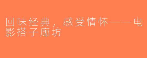 回味经典，感受情怀——电影搭子廊坊