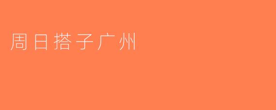 周日搭子广州