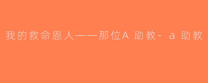 我的救命恩人——那位A助教-a助教