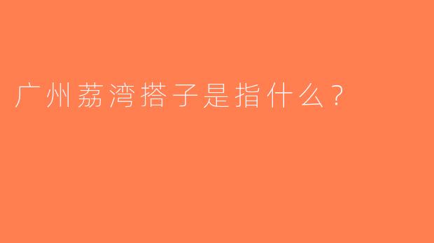 广州荔湾搭子是指什么？