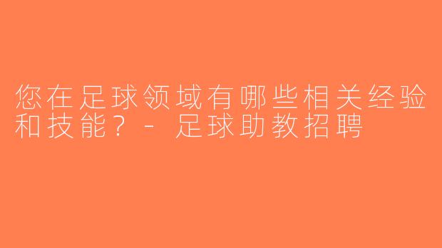 您在足球领域有哪些相关经验和技能？-足球助教招聘