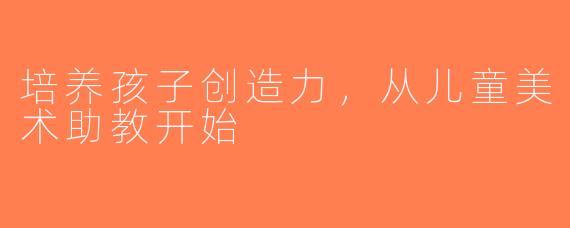 培养孩子创造力，从儿童美术助教开始