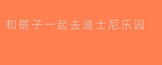 和搭子一起去迪士尼乐园