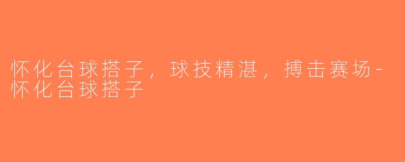 怀化台球搭子，球技精湛，搏击赛场-怀化台球搭子