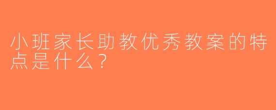 小班家长助教优秀教案的特点是什么？