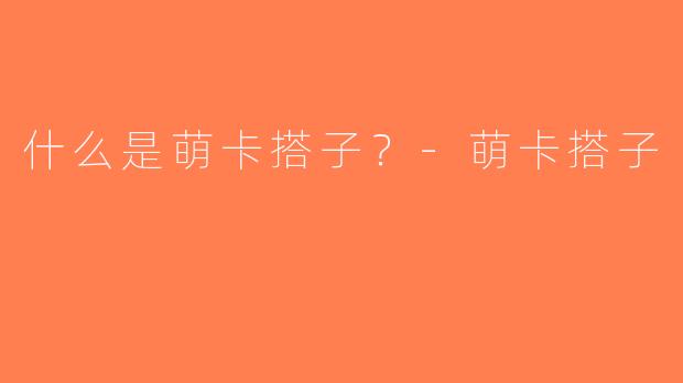 什么是萌卡搭子？-萌卡搭子