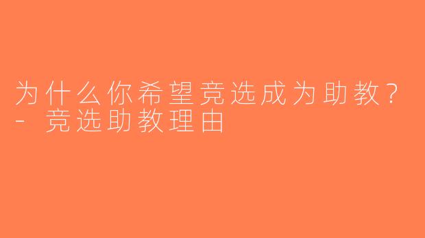 为什么你希望竞选成为助教？-竞选助教理由