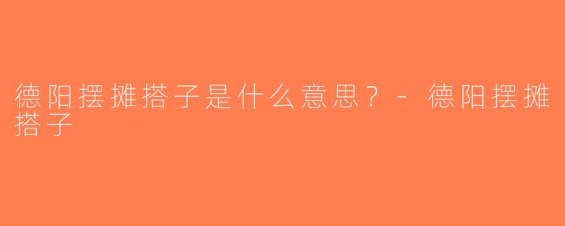 德阳摆摊搭子是什么意思？-德阳摆摊搭子