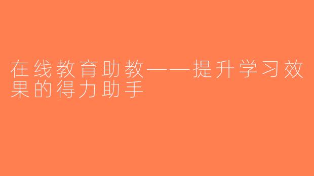 在线教育助教——提升学习效果的得力助手