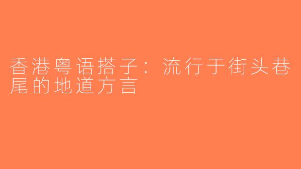 香港粤语搭子：流行于街头巷尾的地道方言