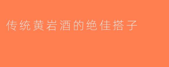 传统黄岩酒的绝佳搭子