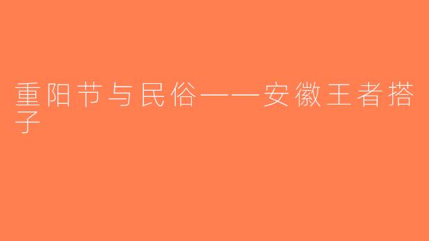 重阳节与民俗——安徽王者搭子