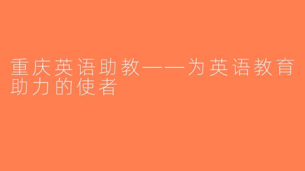 重庆英语助教——为英语教育助力的使者