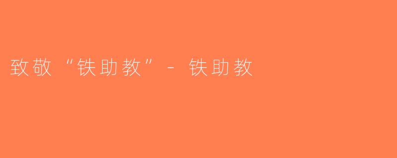 致敬“铁助教”-铁助教