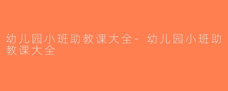 幼儿园小班助教课大全-幼儿园小班助教课大全
