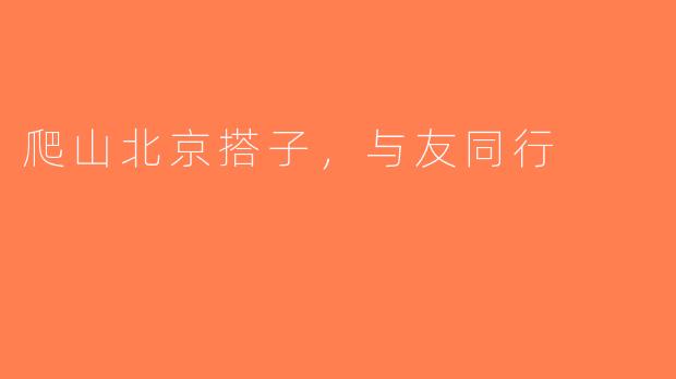 爬山北京搭子，与友同行