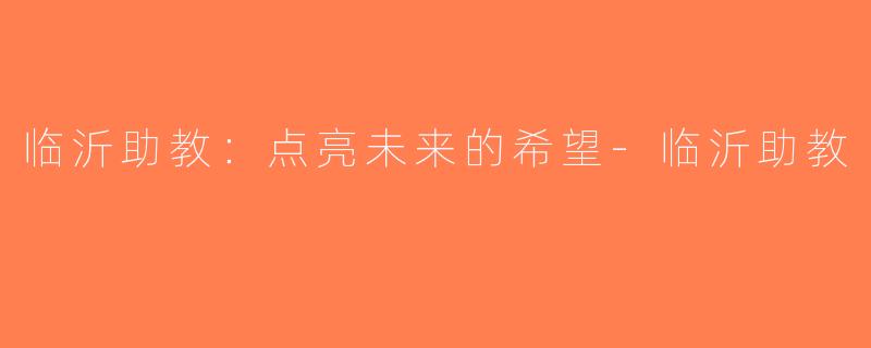临沂助教：点亮未来的希望-临沂助教