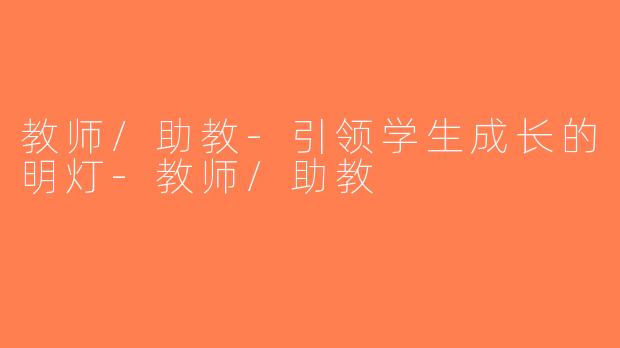 教师/助教-引领学生成长的明灯-教师/助教
