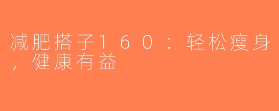 减肥搭子160:轻松瘦身,健康有益