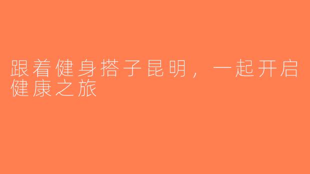 跟着健身搭子昆明，一起开启健康之旅