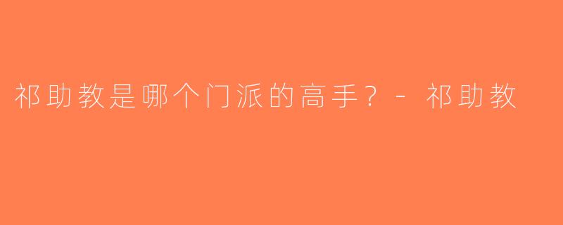 祁助教是哪个门派的高手？-祁助教