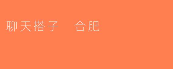 聊天搭子 合肥